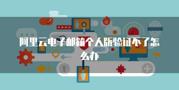 阿里云證書(shū)產(chǎn)品 個(gè)人互聯(lián)網(wǎng)服務(wù)中的郵箱驗(yàn)證與安全保障
